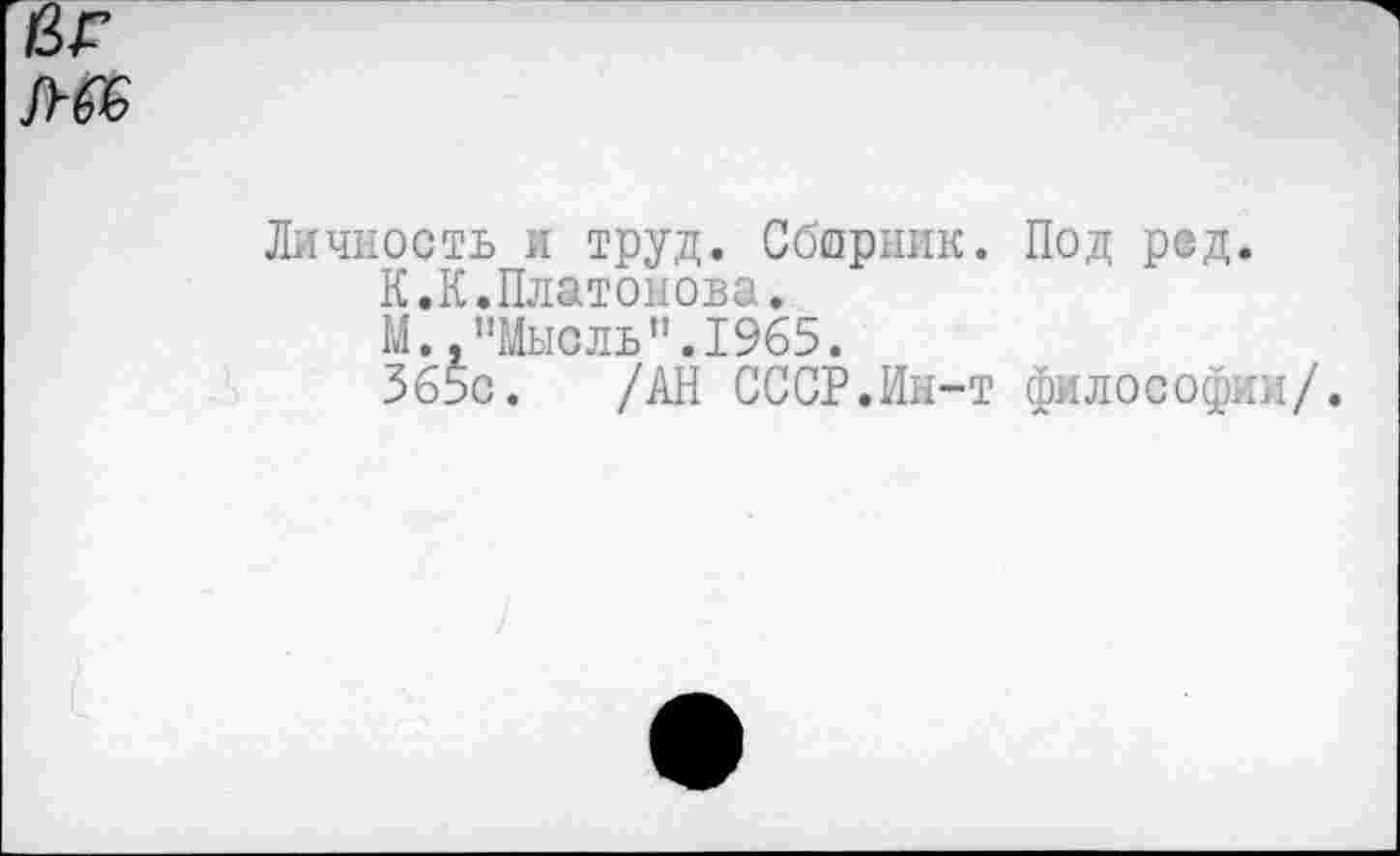 ﻿Личность и труд. Сборник. Под ред. К.К.Платонова.
М. "Мысль".1965.
365с. /АН СССР.Ин-т философии/.